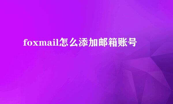 foxmail怎么添加邮箱账号