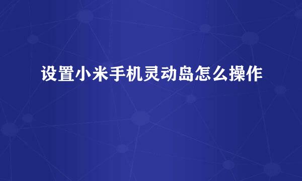 设置小米手机灵动岛怎么操作