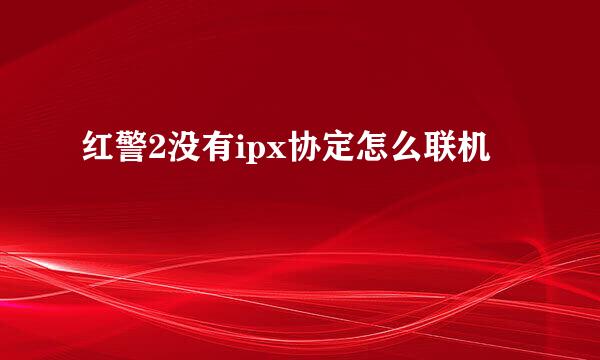 红警2没有ipx协定怎么联机
