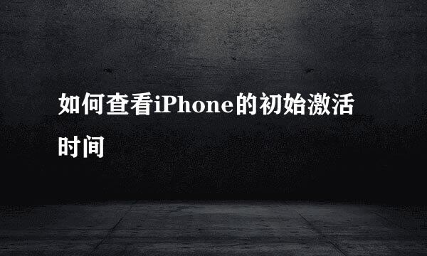 如何查看iPhone的初始激活时间