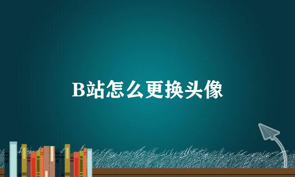 B站怎么更换头像
