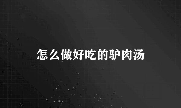 怎么做好吃的驴肉汤