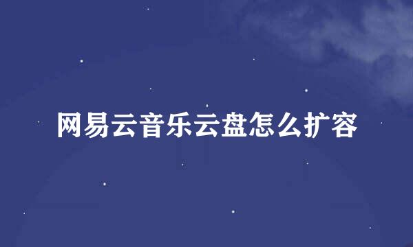 网易云音乐云盘怎么扩容