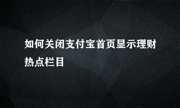 如何关闭支付宝首页显示理财热点栏目