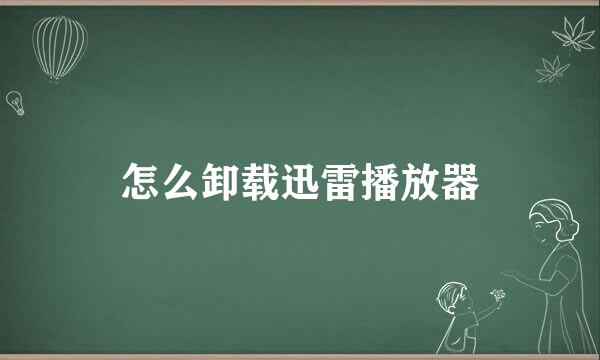 怎么卸载迅雷播放器