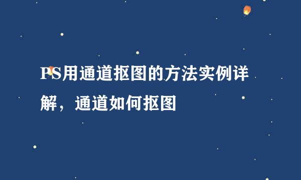 PS用通道抠图的方法实例详解，通道如何抠图