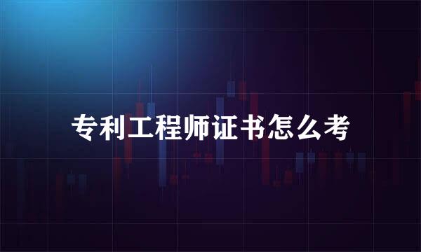 专利工程师证书怎么考
