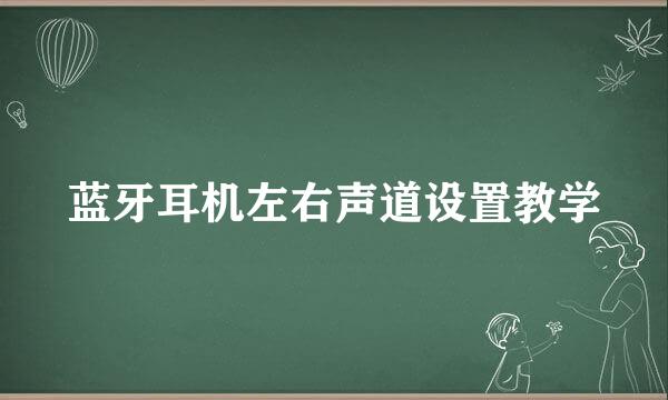 蓝牙耳机左右声道设置教学