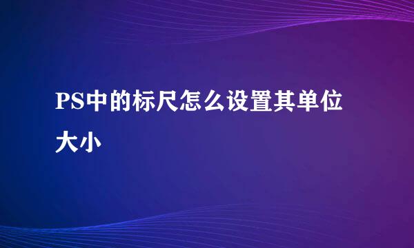 PS中的标尺怎么设置其单位大小