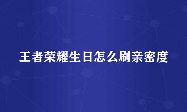王者荣耀生日怎么刷亲密度