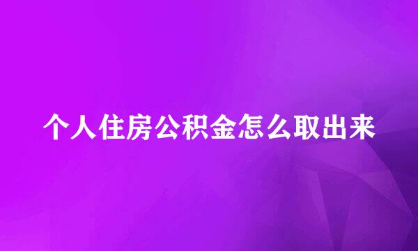 个人住房公积金怎么取出来