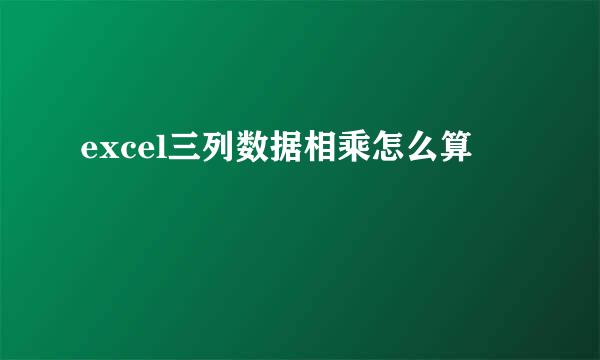 excel三列数据相乘怎么算
