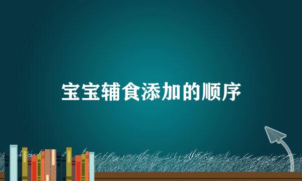 宝宝辅食添加的顺序