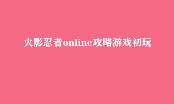 火影忍者online攻略游戏初玩