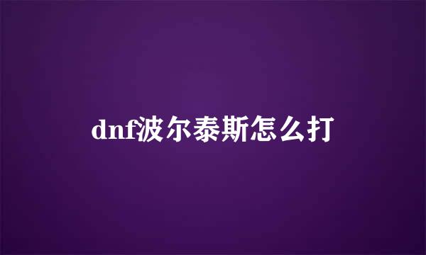 dnf波尔泰斯怎么打