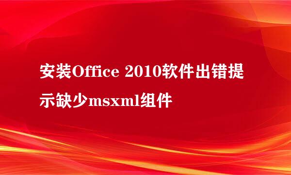 安装Office 2010软件出错提示缺少msxml组件