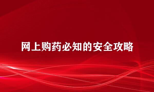 网上购药必知的安全攻略
