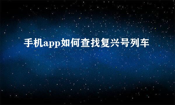 手机app如何查找复兴号列车