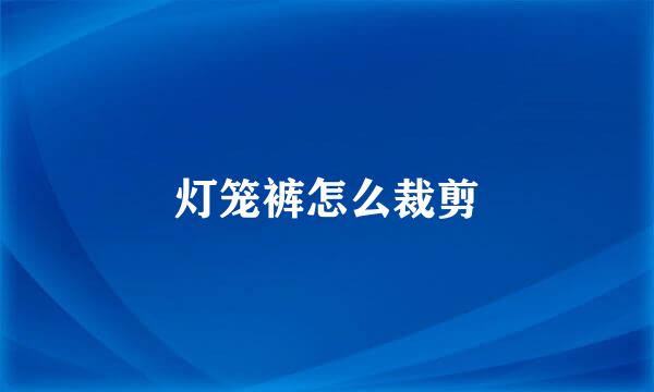 灯笼裤怎么裁剪