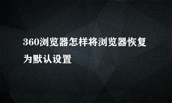 360浏览器怎样将浏览器恢复为默认设置