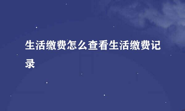 生活缴费怎么查看生活缴费记录
