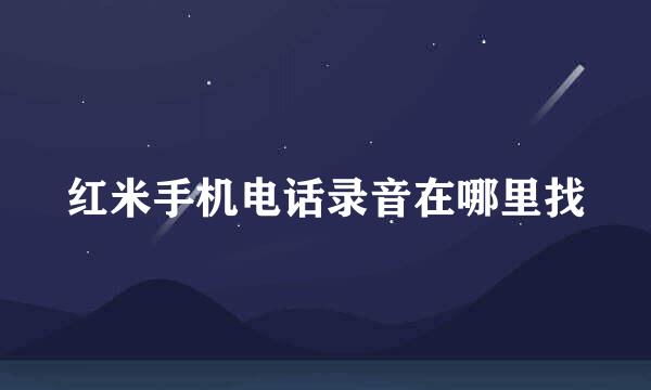 红米手机电话录音在哪里找
