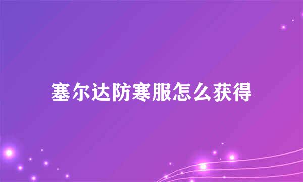 塞尔达防寒服怎么获得