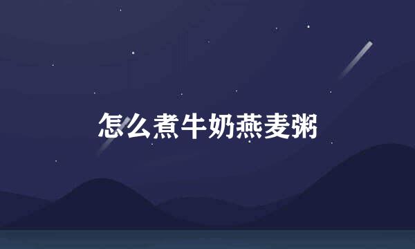 怎么煮牛奶燕麦粥