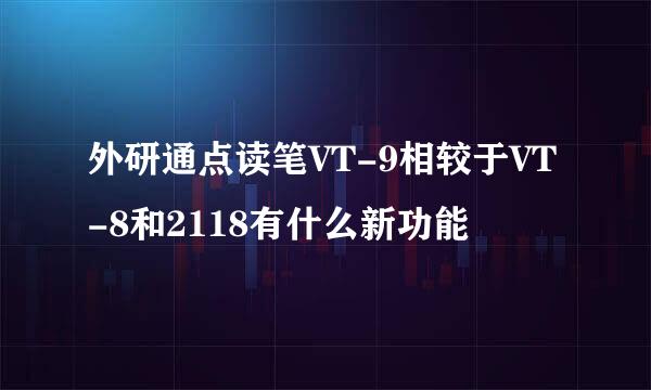 外研通点读笔VT-9相较于VT-8和2118有什么新功能