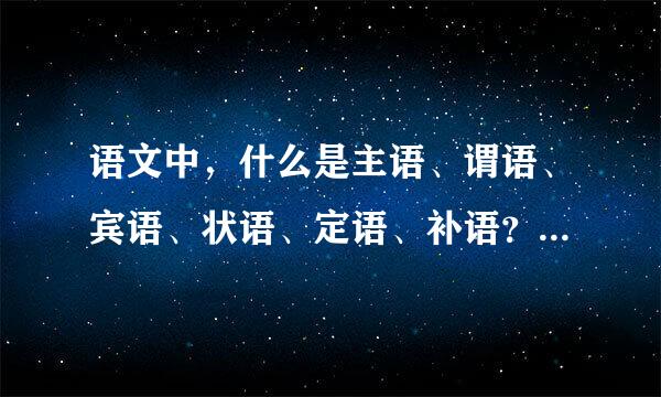 语文中，什么是主语、谓语、宾语、状语、定语、补语？它们一般分别由什么词性的词汇或短语充当