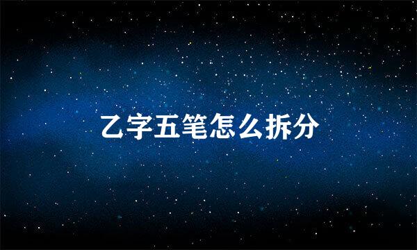 乙字五笔怎么拆分