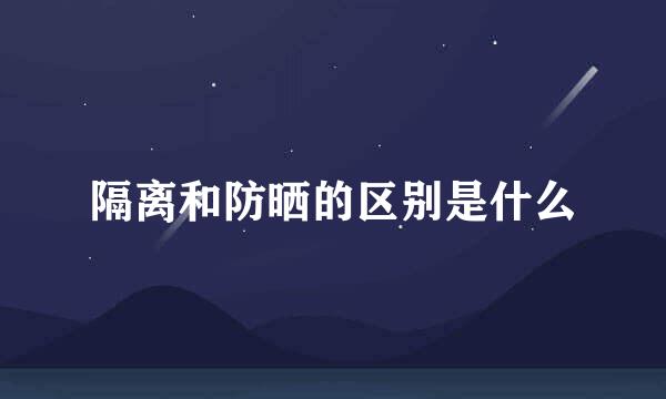 隔离和防晒的区别是什么
