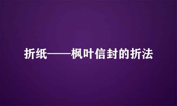折纸——枫叶信封的折法