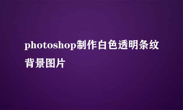 photoshop制作白色透明条纹背景图片
