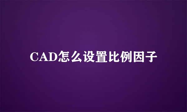 CAD怎么设置比例因子