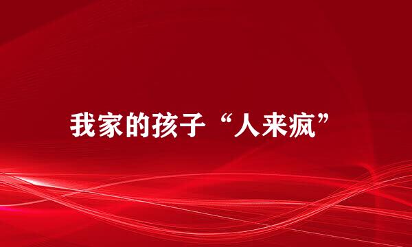 我家的孩子“人来疯”