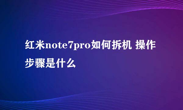 红米note7pro如何拆机 操作步骤是什么