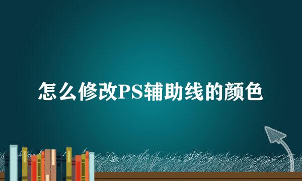 怎么修改PS辅助线的颜色