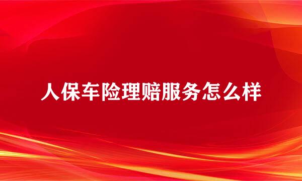人保车险理赔服务怎么样