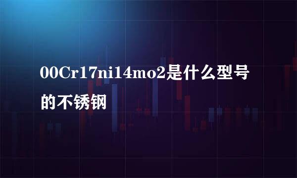 00Cr17ni14mo2是什么型号的不锈钢