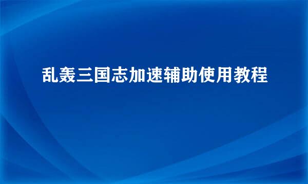 乱轰三国志加速辅助使用教程