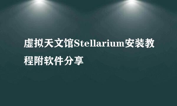 虚拟天文馆Stellarium安装教程附软件分享