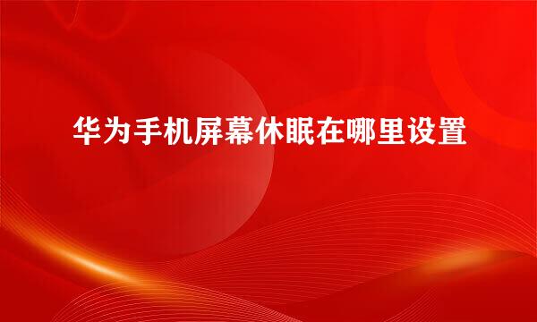 华为手机屏幕休眠在哪里设置
