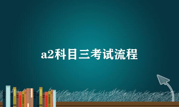 a2科目三考试流程