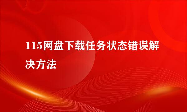 115网盘下载任务状态错误解决方法