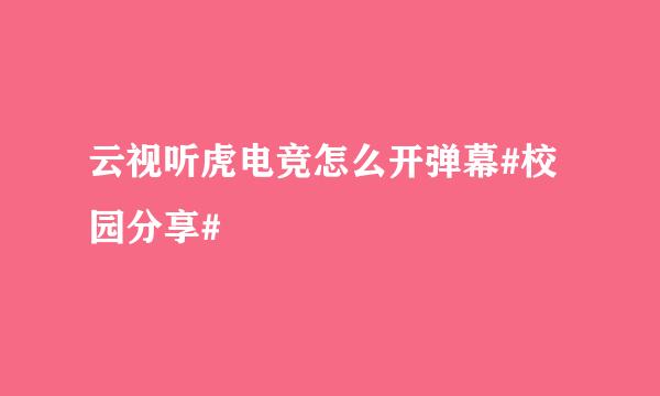 云视听虎电竞怎么开弹幕#校园分享#