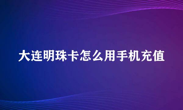 大连明珠卡怎么用手机充值