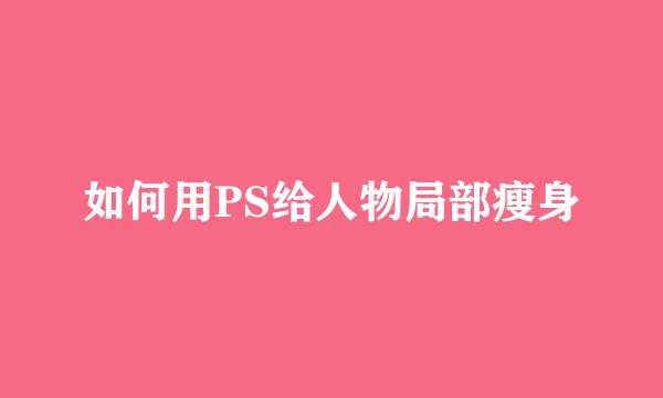 如何用PS给人物局部瘦身