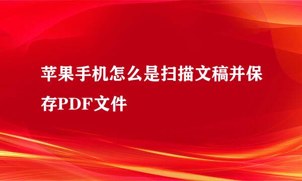 苹果手机怎么是扫描文稿并保存PDF文件