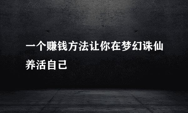 一个赚钱方法让你在梦幻诛仙养活自己
